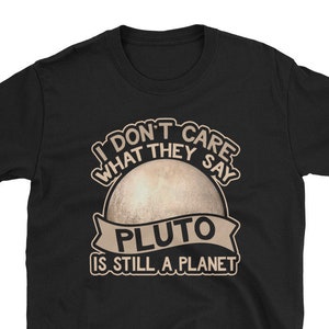 T-Shirt I Don&#39;t Care What They Say Pluto Is Still A Planet