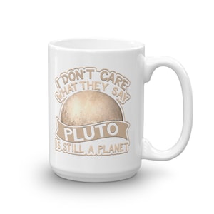 Könnte beinhalten: Weiße Keramiktasse mit einer braunen Grafik, auf der steht "I don't care what they say Pluto is still a planet". Die Grafik enthält auch ein Cartoon-Bild von Pluto.