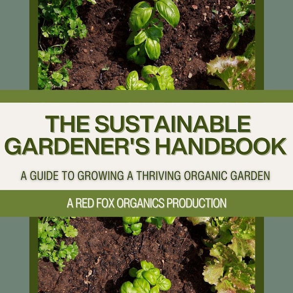 The Sustainable Gardener's Handbook A Guide To Growing A Thriving Organic Garden