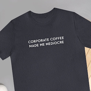 Corporate Coffee Made Me Mediocre Funny Cafe Worker TShirts for Him Caffeine Lover T Shirt Coffee Shirt for Her Barista Gift Slogan Tee image 1