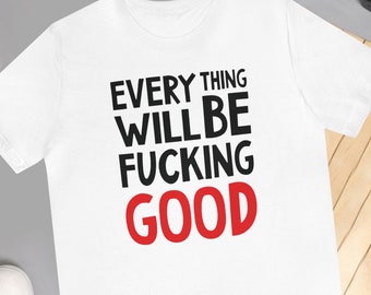 Every Thing Will Be Fucking Good Positive Vibes Slogan T Shirt for Him Graphic Slogan Unisex Short Sleeve Tee for Her Law of Attraction