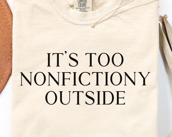 Its Too Nonfictiony Outside Shirt Book Lover Reading Humor Comfort Colors Minimalist Tee Quote