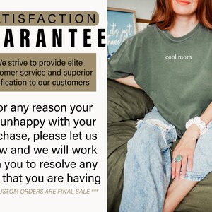 May include: A green t-shirt with the text "cool mom" printed on the front. The t-shirt is being worn by a person sitting on a couch. The text "SATISFACTION GUARANTEE" is displayed in a brown box with a white outline. The text below the box reads: "We strive to provide elite customer service and superior satisfaction to our customers. If for any reason you are unhappy with your purchase, please let us know and we will work with you to resolve any issue that you are having. *** ALL CUSTOM ORDERS ARE FINAL SALE ***"