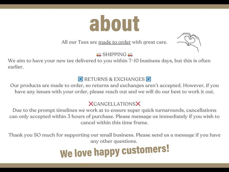 May include: Text about shipping, returns, and cancellations for a shop that makes custom t-shirts. The text says "All our Tees are made to order with great care." and "We love happy customers!"