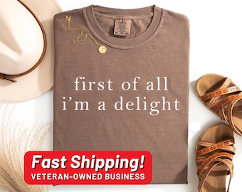 Comfort Colors® First of All I'm a Delight Shirt, Funny Humor Shirt, Sarcastic Shirt, Funny Quote Shirt, Sarcasm Shirt, Trendy Shirt