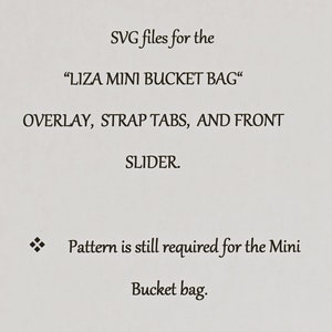 May include: Text on a white background that reads "SVG files for the "LIZA MINI BUCKET BAG" OVERLAY, STRAP TABS, AND FRONT SLIDER. Pattern is still required for the Mini Bucket bag."