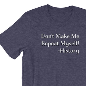 Don&#39;t Make Me Repeat Myself Signed History Unisex T-Shirt for Teachers, Professors, Museum Studies, Historians