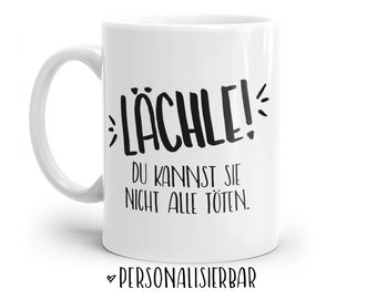 Tasse mit Spruch: LÄCHLE! Du kannst sie nicht alle töten. | Personalisierbar