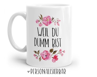 Tasse mit Spruch: Weil du dumm bist | Personalisierbar | mit Blumen in rosa, blau oder lila