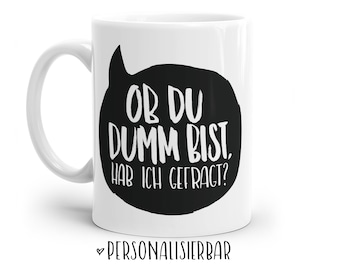 Tasse mit Spruch: Ob du dumm bist, habe ich gefragt?  | Personalisierbar