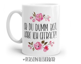 Tasse mit Spruch: Ob du dumm bist, habe ich gefragt?! | Personalisierbar | mit Blumen in rosa, blau oder lila