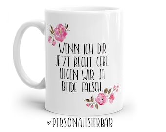 Tasse mit Spruch: Wenn ich dir jetzt recht gebe, liegen wir ja beide falsch. | Personalisierbar | mit Blumen in rosa, blau oder lila