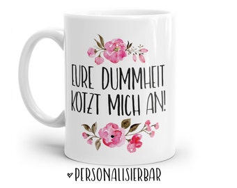 Tasse mit Spruch: Eure Dummheit kotzt mich an  | Personalisierbar | mit Blumen in rosa, blau oder lila