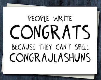 May include: A white greeting card with black text that reads: PEOPLE WRITE CONGRATS BECAUSE THEY CAN'T SPELL CONGRAJLASHUNS. The card features a simple, bold, sans-serif font style, presenting a humorous message on a clean, rectangular surface.