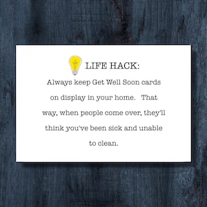 May include: A white rectangular card featuring a yellow lightbulb icon and the black text: LIFE HACK: Always keep Get Well Soon cards on display in your home. That way, when people come over, they'll think you've been sick and unable to clean.
