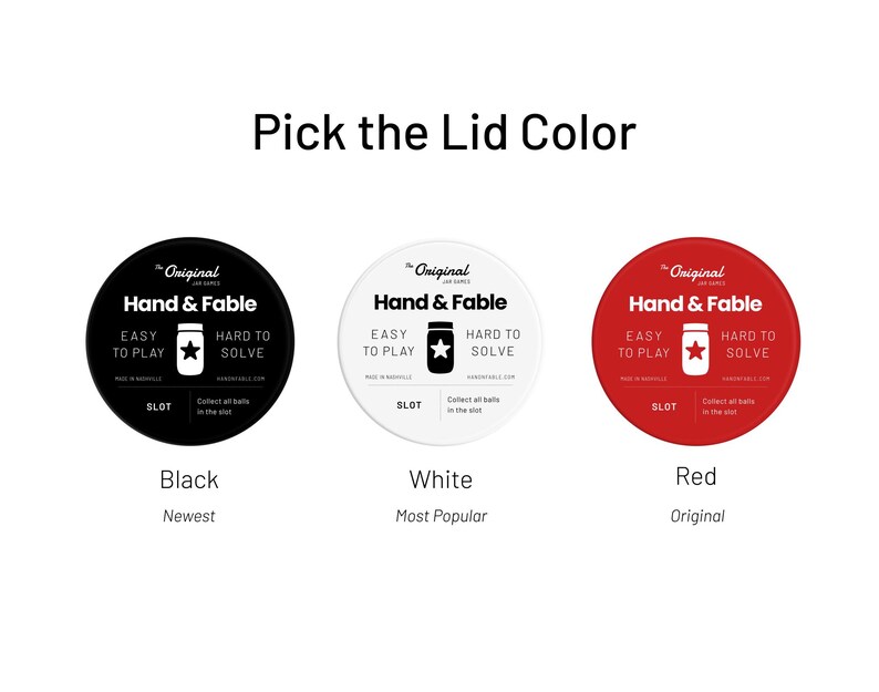 Pu&ograve; includere: Tre coperchi per barattoli con il testo "The Original Jar Games Hand & Fable" in nero su sfondo bianco. I coperchi sono nero, bianco e rosso. Il testo "Black", "White" e "Red" &egrave; sotto ogni coperchio. Il testo "Newest", "Most Popular" e "Original" &egrave; sotto i nomi dei colori.