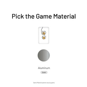 May include: A gray circle with the word "Aluminum" below it. The text "Quiet" is on a gray button below the word "Aluminum". The text "Pick the Game Material" is at the top of the image. A white square with a gray outline contains a drawing of a game piece.