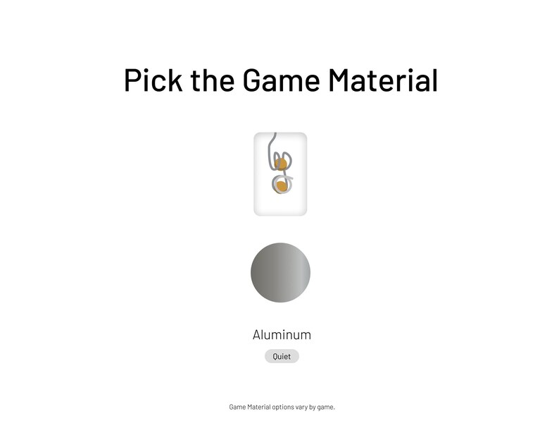 May include: A gray circle with the word "Aluminum" below it. The text "Quiet" is on a gray button below the word "Aluminum". The text "Pick the Game Material" is at the top of the image. A white square with a gray outline contains a drawing of a game piece.