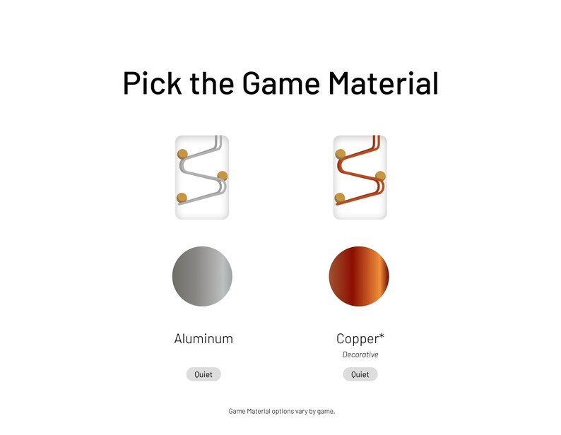 May include: Two game material options are shown: aluminum and copper. The aluminum option is silver and the copper option is a reddish-brown color. Both options have a graphic of a track with balls rolling down it.