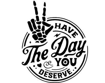 Have the Day You Deserve SVG - Skeleton SVG - Funny Saying -Snarky - Digital Download - Instant Download - Cricut Cut File - PNG 300 dpi