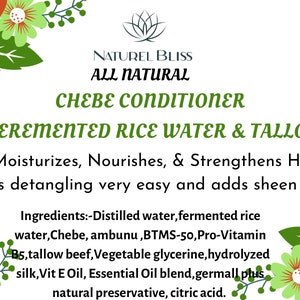 May include: A white background with green floral borders and a green logo with the text "Naturel Bliss All Natural" above the text "Chebe Conditioner (With Fermented Rice Water & Tallow Fat)". The text below the logo reads "Moisturizes, Nourishes, & Strengthens Hair. Makes detangling very easy and adds sheen to hair." The text below that reads "Ingredients: -Distilled water, fermented rice water, Chebe, ambunu, BTMS-50, Pro-Vitamin B5, tallow beef, Vegetable glycerine, hydrolyzed silk, Vit E Oil, Essential Oil blend, germall plus natural preservative, citric acid."
