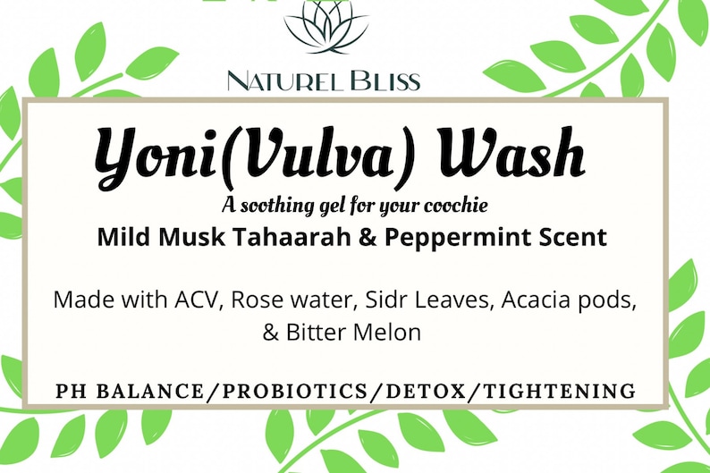 May include: A white label with green leafy vines on the top and bottom. The label reads "NATUREL BLISS Yoni(Vulva) Wash A soothing gel for your coochie Mild Musk Tahaarah & Peppermint Scent Made with ACV, Rose water, Sidr Leaves, Acacia pods, & Bitter Melon PH BALANCE/PROBIOTICS/DETOX/TIGHTENING"