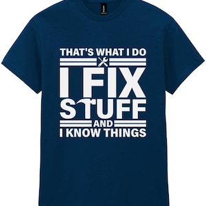 May include: Navy blue t-shirt featuring the white text: "THAT'S WHAT I DO, I FIX STUFF, AND I KNOW THINGS." The design includes a wrench and screwdriver graphic. A casual tee for anyone who enjoys fixing things.