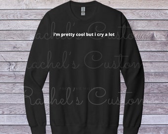 I’m pretty cool but I cry a lot crewneck