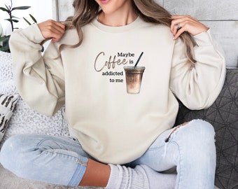 Maybe Coffee is Addicted To Me, Coffee Weather Sweatshirt, Coffee Lover Crewneck, Coffee Addict, Iced Coffee