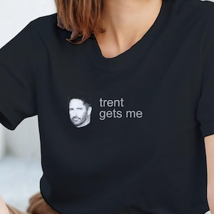 Trent Gets Me - Unisex TShirt for Music Lovers - Nine Inch Nails - NIN