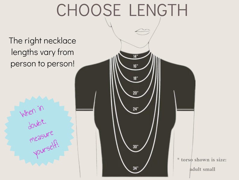 May include: A diagram showing different necklace lengths from 14 inches to 34 inches. The text says "Choose Length" and "The right necklace lengths vary from person to person!"  There is a note that says "When in doubt, measure yourself!" and a note that says "*torso shown is size: adult small".