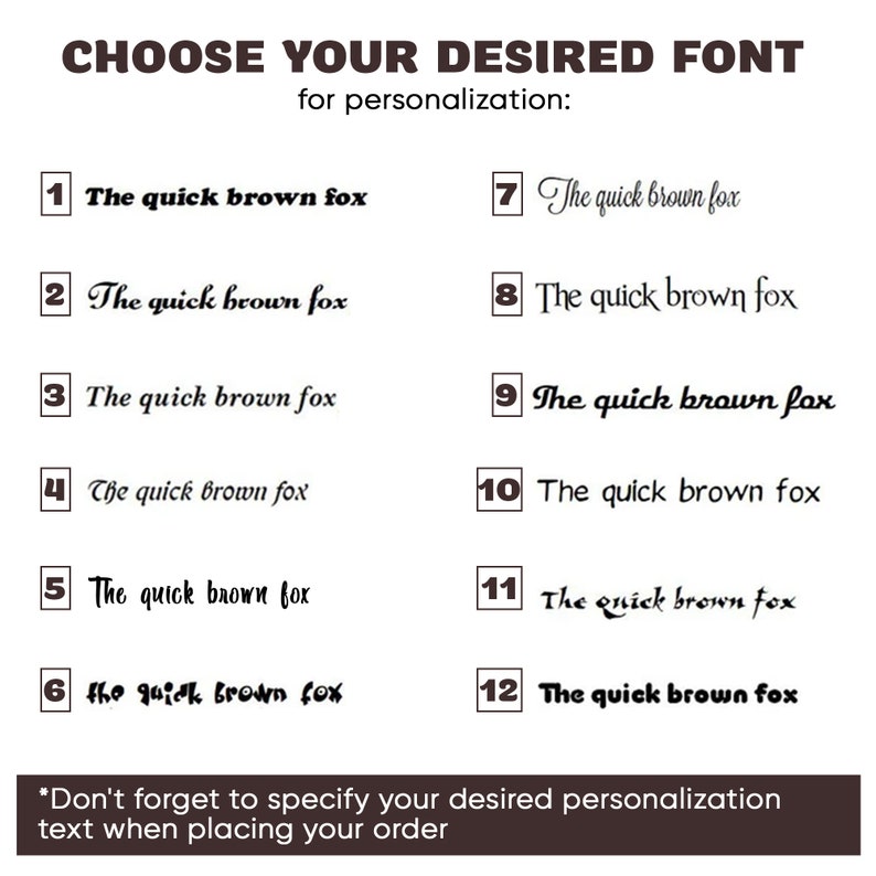 May include: A selection of 12 different font styles for personalization. The text "The quick brown fox" is displayed in each font style. The text "Choose your desired font for personalization" is at the top of the image. The text "Don't forget to specify your desired personalization text when placing your order" is at the bottom of the image.