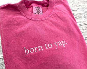 Born To Yap Embroidered T-Shirt - Comfort Colors Ring Spun Cotton