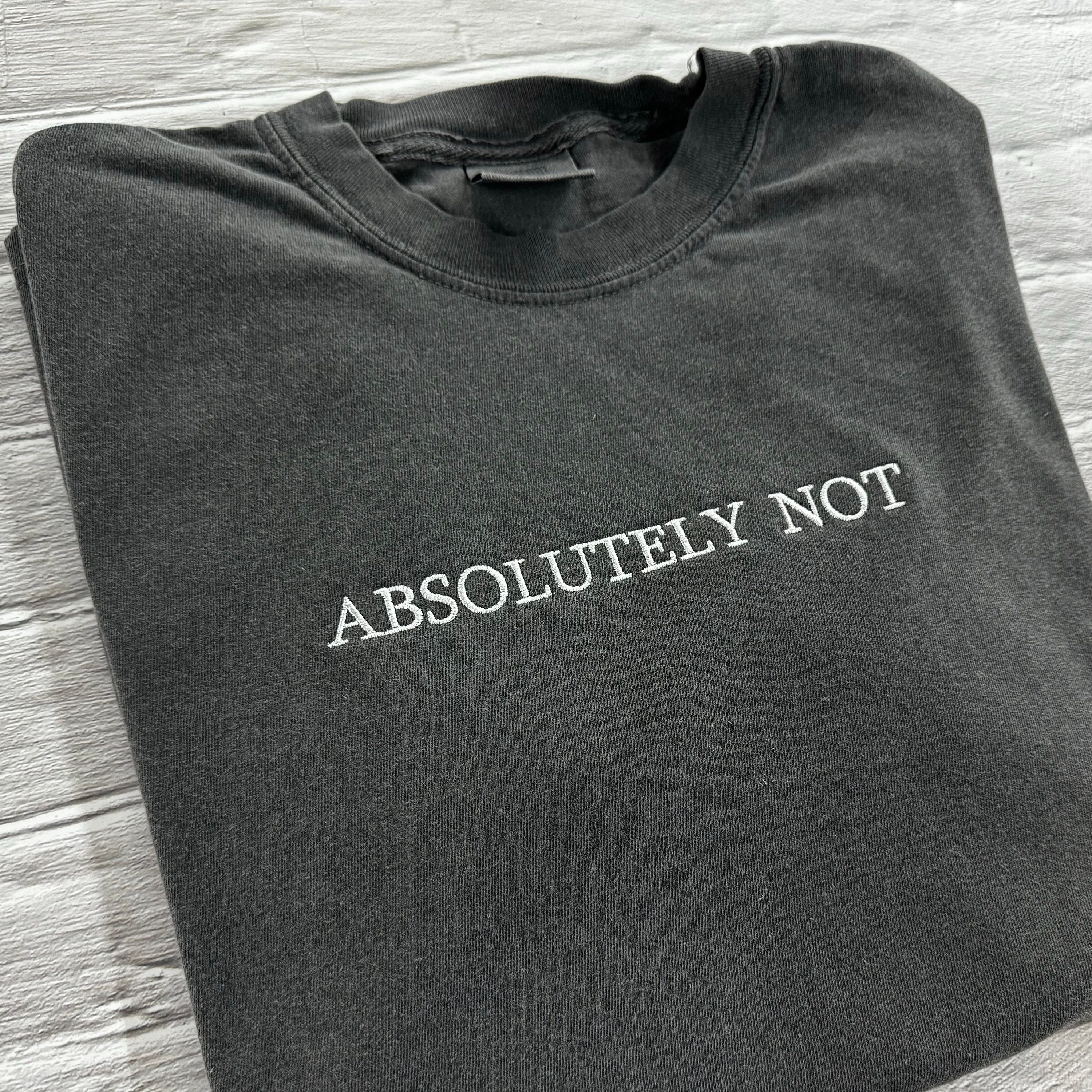 Absolutely Not T-Shirt - Embroidered Comfort Colors T-Shirt - Embroidered T-Shirt - Trending Shirts - Choose your own thread color! -