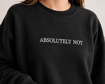 Embroidered  "Absolutely Not" Sweatshirt- Choose Your Thread Color- Custom Text