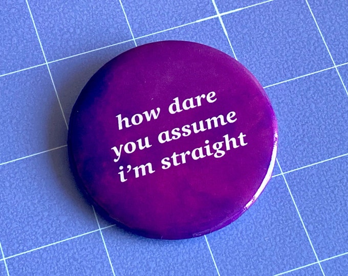 How Dare You Assume I'm Straight 2.25" Pinback Button