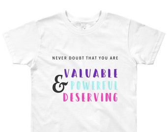 Never Doubt That You Are Valuable And Powerful And Deserving YOUTH T-Shirt // Strong Girl // Feminist Tee // Positive Message // Empowerment