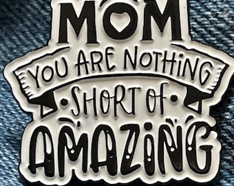 Mom Pin- Brooch, lapel pin, pin. Mothers Day, appreciate mom. Mom you are nothing short of amazing.