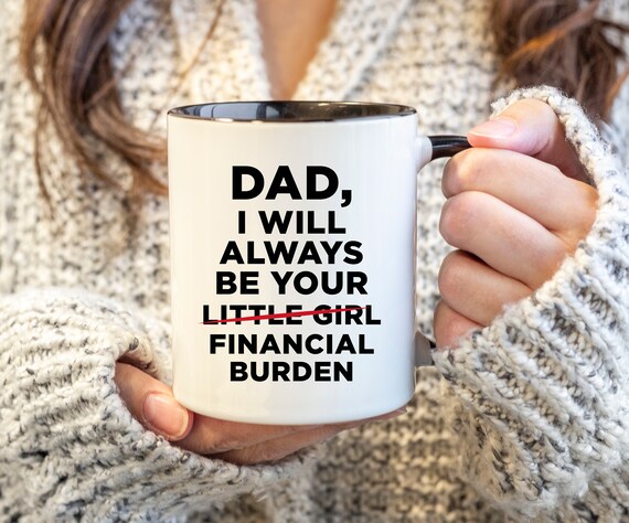 dad i will always be your financial burden mug