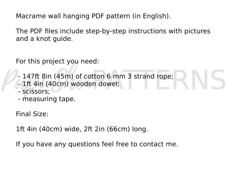 May include: A digital download for a macrame wall hanging pattern. The pattern includes step-by-step instructions with pictures and a knot guide. The project requires 147 feet 8 inches (45 meters) of 6 mm cotton rope, a 1 foot 4 inch (40 cm) wooden dowel, scissors, and a measuring tape. The finished macrame wall hanging will be 1 foot 4 inches (40 cm) wide and 2 feet 2 inches (66 cm) long.