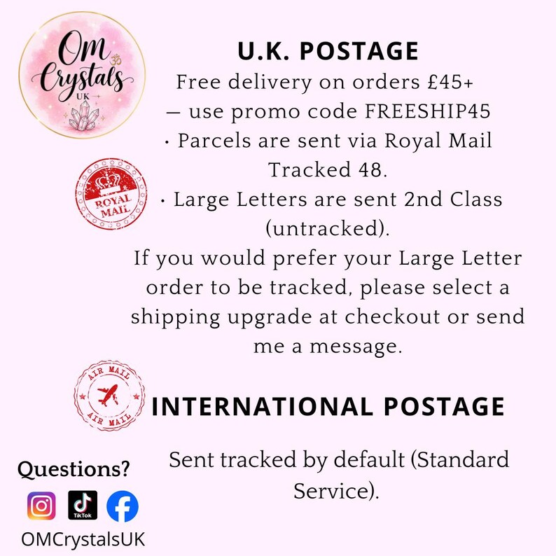 May include: A circular logo for Om Crystals UK featuring a pink watercolor background and crystal illustrations. The text includes U.K. POSTAGE, INTERNATIONAL POSTAGE, and social media icons for Instagram, TikTok, and Facebook with the handle OMCrystalsUK.