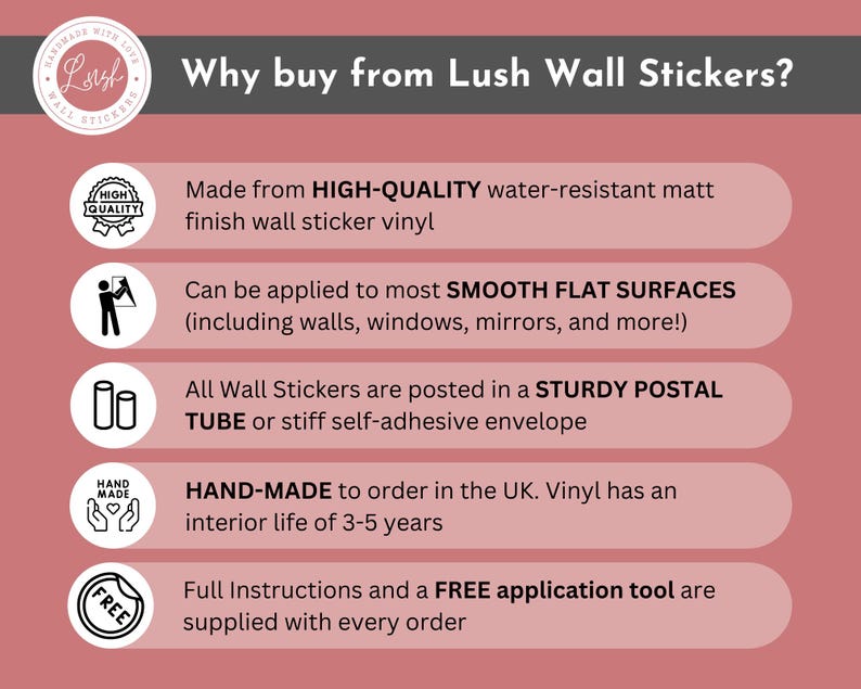May include: An informational graphic with a dusty rose background titled Why buy from Lush Wall Stickers? It lists five points: high-quality water-resistant matt vinyl, application to smooth flat surfaces, sturdy packaging, handmade in the UK, and included instructions with a free application tool.