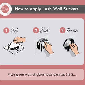 May include: An instructional graphic titled How to apply Lush Wall Stickers with a pink background. It features three numbered steps: 1 Peel, 2 Stick, and 3 Remove, illustrated with drawings showing the process of applying a black wall sticker.