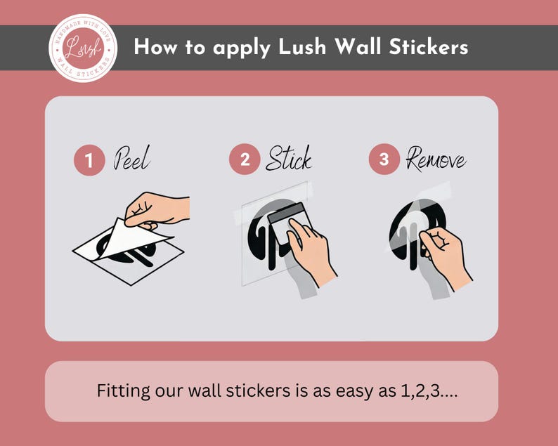 May include: An instructional graphic titled How to apply Lush Wall Stickers with a pink background. It features three numbered steps: 1 Peel, 2 Stick, and 3 Remove, illustrated with drawings showing the process of applying a black wall sticker.