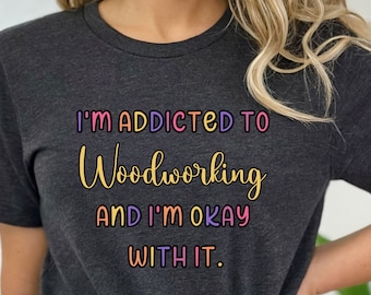 Addicted to Woodworking Shirt - Woodworker Gift