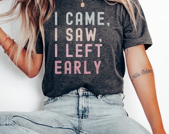I Came I Saw I Left Early Shirt, Funny Saying Quotes, Introvert Gift, Sassy Tshirt, Cute Women Shirt, Funny Women Tee, Sarcastic Saying Gift