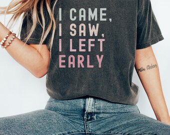 I Came I Saw I Left Early Shirt, Funny Saying Quotes, Introvert Gift, Sassy Tshirt, Cute Women Shirt, Funny Women Tee, Sarcastic Saying Gift