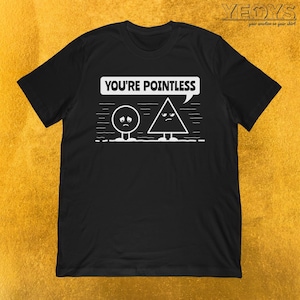 May include: A black t-shirt featuring a white graphic of a circle and a triangle with faces. The circle is sad and the triangle is angry. The text "YOU'RE POINTLESS" is above the graphic in a speech bubble.