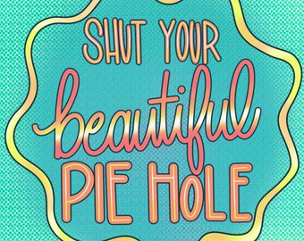 Shut Your Beautiful Pie Hole Art Print