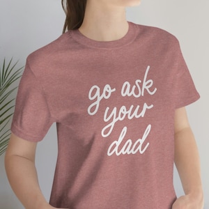 Funny Mom Shirt | Go Ask Your Dad Shirt | Mothers Day Gift, Perfect Gift for Mom, Wife Shirt, Best Gift for Mom, Gift from Husband, Mom Tee